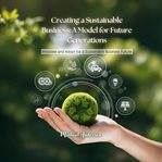 Creating a Sustainable Business: A Model for Future Generations cover image