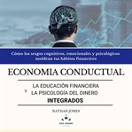 Economía conductual la educación financiera y la psicología Del dinero integrados cover image