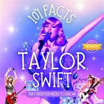 101 Facts About Taylor Swift That Every Kid Needs to Know! Discover Fun Facts and Amazing Adventu... : With Extra Trivia, Quotes And Questions Sections! cover image