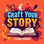 Craft Your Story: Secrets to Captivating and Engaging Audiences cover image