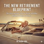 The New Retirement Blueprint : The Step By Step Plan To Retire Rich Without A Boss Or Pension cover image