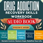 Drug Addiction Recovery Skills Workbook : Proven Coping Strategies: Mindfulness-based Relapse Prevention Tools To Reclaim Sobriety, Build Resi cover image