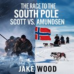 The Race to the South Pole - Scott vs. Amundsen cover image