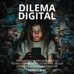 Dilema Digital: Navegando La Influencia De La Tecnología En La Salud Mental De Los Jóvenes Y La D cover image