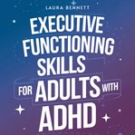 Executive Functioning Skills for Adults With ADHD: From Struggling to Thriving: Boost Productivity, cover image
