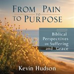 From Pain to Purpose : Biblical Perspectives on Suffering and Grace cover image