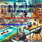 Staying Fit and Toned for Busy Individuals Maintaining Inspiration in Your Hectic Life cover image