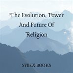 The Evolution, Power and Future of Religion cover image