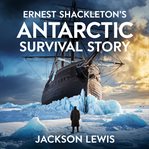 Ernest Shackleton's Antarctic Survival Story cover image