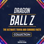Dragon Ball Z - the Ultimate Trivia and Curious Facts Collection cover image