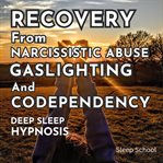 Recovery From Narcissistic Abuse, Gaslighting, and Codependency: Deep Sleep Hypnosis cover image