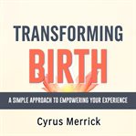 Transforming Birth: A Simple Approach to Empowering Your Experience cover image