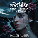 We Were a Promise Shattered Into Pieces cover image