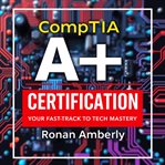Comptia A+ Certification: Your Fast-Track to Tech Mastery cover image
