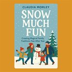Snow Much Fun: Creating Magical Family Traditions Year After Year cover image