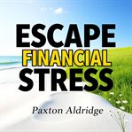 Escape Financial Stress: Simple Secrets for Lasting Wealth cover image