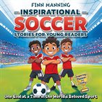 Inspirational Soccer Stories for Young Readers: Inspiring Passion and Unity One Goal at a Time in th cover image