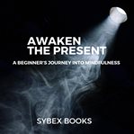 Awaken the Present: A Beginner's Journey Into Mindfulness cover image