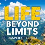 Life Beyond Limits: Embrace What Truly Matters at the End cover image