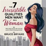 The 7 Irresistible Qualities Men Want in A Woman The 7 Irresistible Qualities Men Want in A Woman