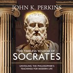 The Timeless Wisdom of Socrates Unveiling the Philosopher's Teachings for Modern Life cover image