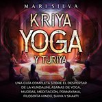 Kriya Yoga Y Turiya: Una Guía Completa Sobre El Despertar De La Kundalini, Asanas De Yoga, Mudras cover image