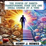 The Power of Habits: Transforming Your Life One Small Change at a Time cover image