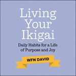 Living Your Ikigai - Daily Habits for a Life of Purpose and Joy cover image