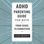 ADHD Parenting Guide for Boys: From Chaos to Connection: Help Your Son Thrive, Build Better Communic cover image