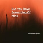 But You Have Something of Mine cover image