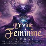 Divine Feminine Energy: Unlocking the Power of the Goddess Within, Connecting With Your Spirit Guide cover image