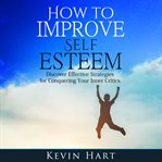 How to Improve Self Esteem: Discover Effective Strategies for Conquering Your Inner Critics cover image