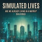 Simulated Lives: Are We Already Living in a Matrix? cover image