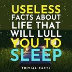 Useless Facts About Life That Will Lull You to Sleep cover image