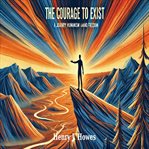 The Courage to Exist: A Journey Through Humanism and Freedom cover image