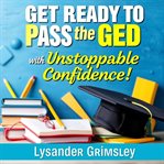 Get Ready to Pass the Ged With Unstoppable Confidence! cover image