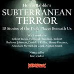 HorrorBabble's Subterranean Terror : 10 Stories of the Dark Places Beneath Us cover image