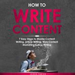 How to Write Content: 7 Easy Steps to Master Content Writing, Article Writing, Web Content Market : 7 Easy Steps to Master Content Writing, Article Writing, Web Content Market cover image