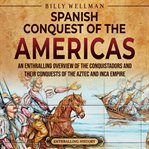 Spanish Conquest of the Americas : An Enthralling Overview of the Conquistadors and Their Conquests cover image
