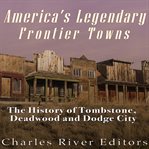 America's legendary frontier towns : the history of Tombstone, Deadwood and Dodge City cover image