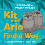 Kit and Arlo find a way : teaching consent to 8-12 year olds cover image