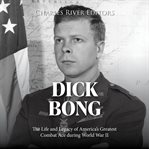 Dick Bong: The Life and Legacy of America's Greatest Combat Ace during World War II : The Life and Legacy of America's Greatest Combat Ace during World War II cover image