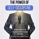 The Power of Self-Discipline: Become a Productive and Successful Person by Changing Your Habits : Discipline cover image