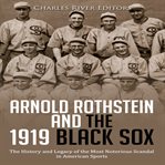 Arnold Rothstein and the 1919 Black Sox: The History and Legacy of the Most Notorious Scandal in Ame : the history and legacy of the most notorious scandal in American sports cover image