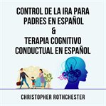 Control De La Ira Para Padres En Español & Terapia Cognitivo Conductual En Español cover image