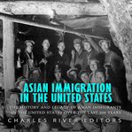 Asian Immigration in the United States: The History and Legacy of Asian Immigrants in the United ... : The History and Legacy of Asian Immigrants in the United cover image