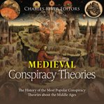 Medieval Conspiracy Theories : The History of the Most Popular Conspiracy Theories About the Middle A cover image