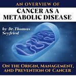 Overview of : Cancer as a Metabolic Disease by Dr. Thomas Seyfried. On the Origin, Management, and Pr cover image