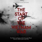 Start of the Vietnam War: The History and Legacy of the Events that Began America's Most Controversi : The History and Legacy of the Events that Began America's Most Controversi cover image
