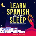 Learn Spanish While You Sleep: A Study Guide With Over 3000 Phrases Including the Most Frequently U cover image